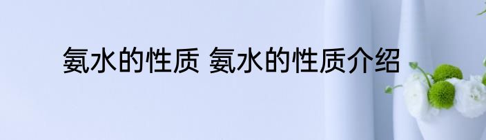 氨水的性质 氨水的性质介绍