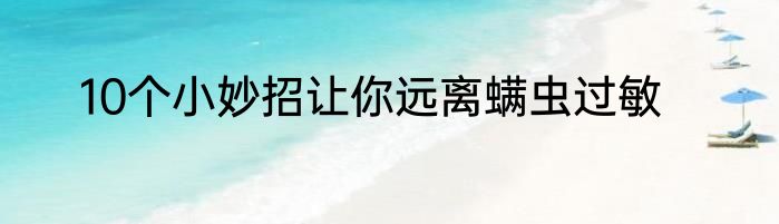 10个小妙招让你远离螨虫过敏