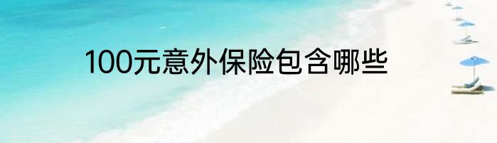 100元意外保险包含哪些