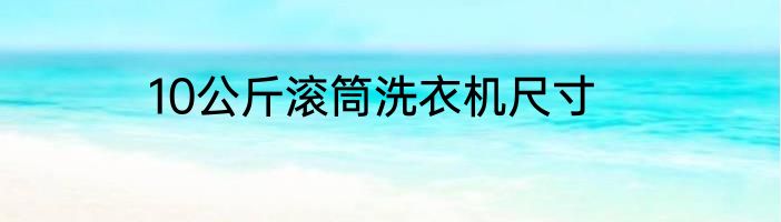 10公斤滚筒洗衣机尺寸
