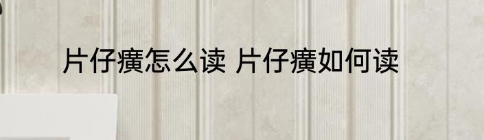 片仔癀怎么读 片仔癀如何读