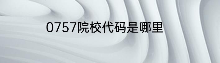 0757院校代码是哪里
