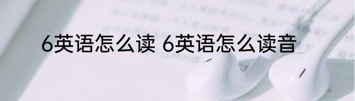 6英语怎么读 6英语怎么读音