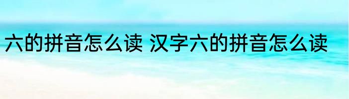 六的拼音怎么读 汉字六的拼音怎么读