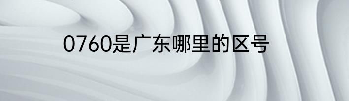 0760是广东哪里的区号