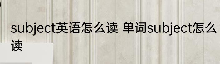 subject英语怎么读 单词subject怎么读
