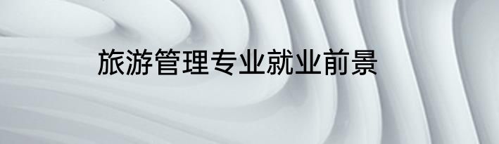 旅游管理专业就业前景