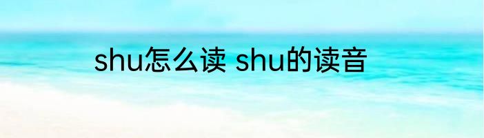 shu怎么读 shu的读音