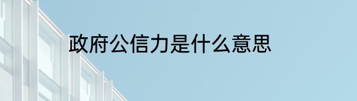 政府公信力是什么意思