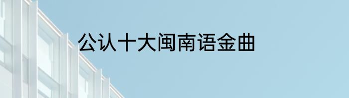 公认十大闽南语金曲