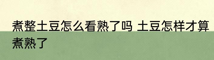 煮整土豆怎么看熟了吗 土豆怎样才算煮熟了