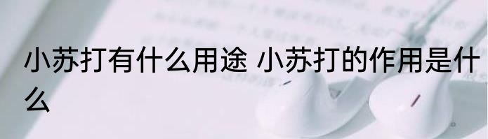 小苏打有什么用途 小苏打的作用是什么