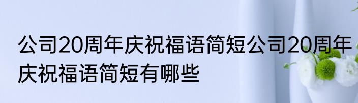 公司20周年庆祝福语简短公司20周年庆祝福语简短有哪些