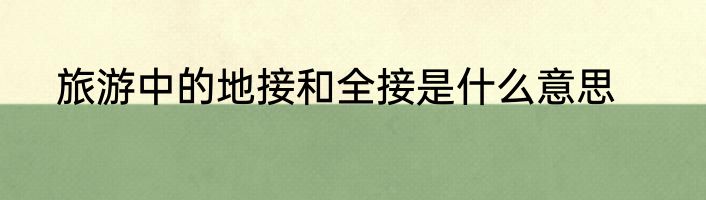 旅游中的地接和全接是什么意思