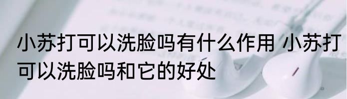 小苏打可以洗脸吗有什么作用 小苏打可以洗脸吗和它的好处