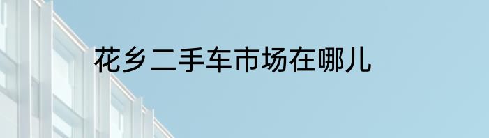 花乡二手车市场在哪儿