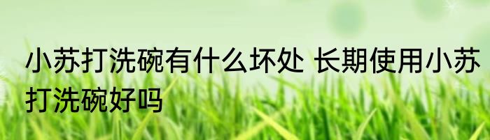 小苏打洗碗有什么坏处 长期使用小苏打洗碗好吗
