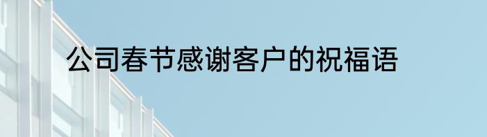 公司春节感谢客户的祝福语