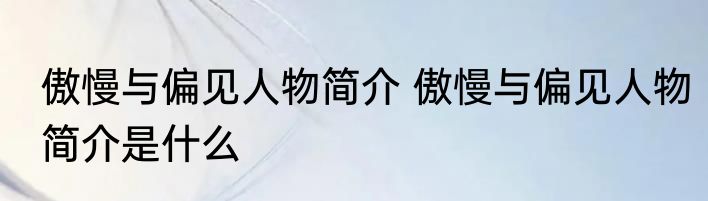 傲慢与偏见人物简介 傲慢与偏见人物简介是什么
