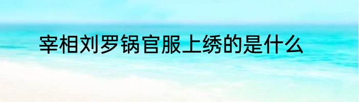 宰相刘罗锅官服上绣的是什么