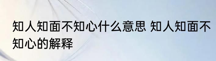 知人知面不知心什么意思 知人知面不知心的解释