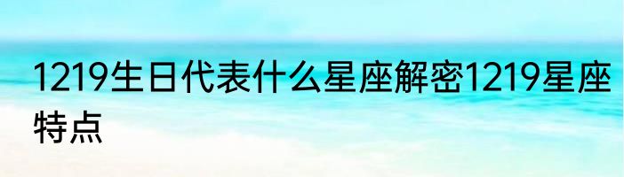 1219生日代表什么星座解密1219星座特点