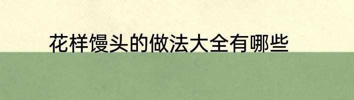 花样馒头的做法大全有哪些
