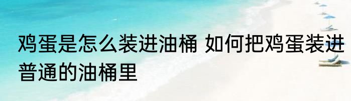 鸡蛋是怎么装进油桶 如何把鸡蛋装进普通的油桶里