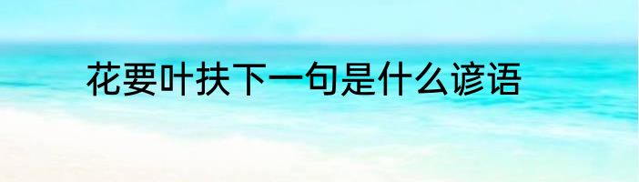 花要叶扶下一句是什么谚语