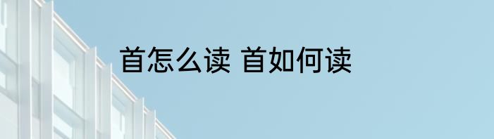 首怎么读 首如何读