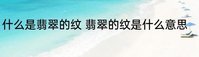 什么是翡翠的纹 翡翠的纹是什么意思