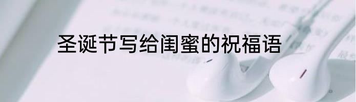 圣诞节写给闺蜜的祝福语