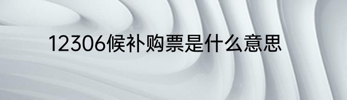 12306候补购票是什么意思
