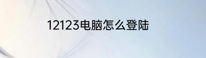 12123电脑怎么登陆