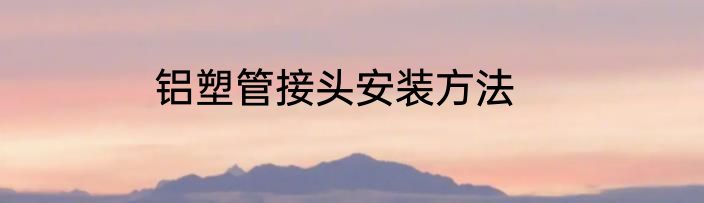 铝塑管接头安装方法