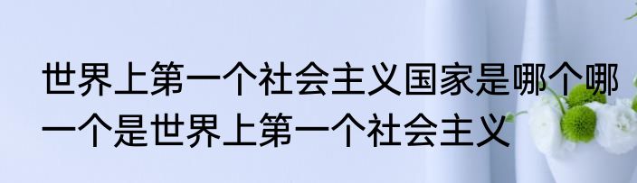 世界上第一个社会主义国家是哪个哪一个是世界上第一个社会主义