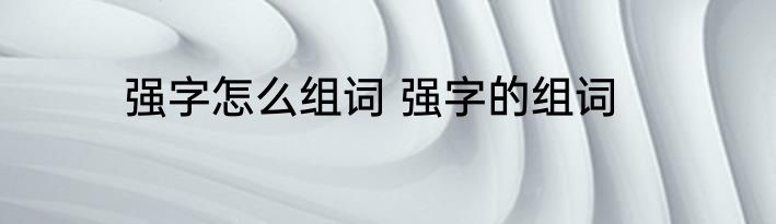强字怎么组词 强字的组词
