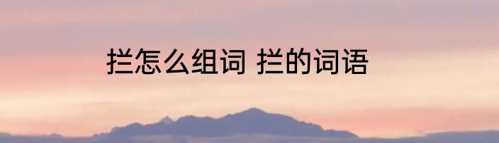 拦怎么组词 拦的词语