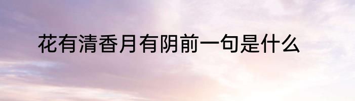 花有清香月有阴前一句是什么