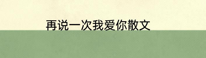 再说一次我爱你散文