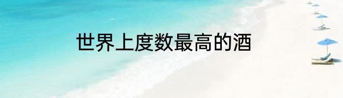 世界上度数最高的酒