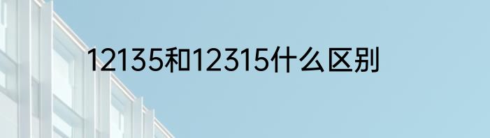 12135和12315什么区别