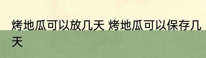 烤地瓜可以放几天 烤地瓜可以保存几天