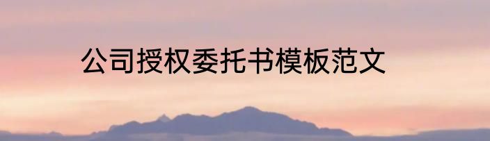 公司授权委托书模板范文