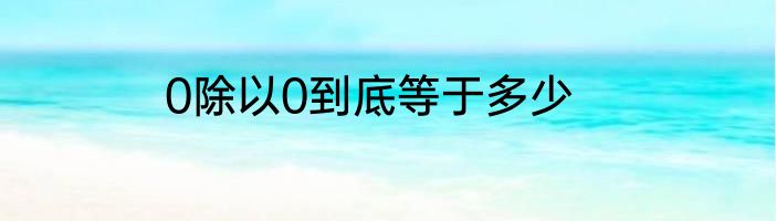 0除以0到底等于多少