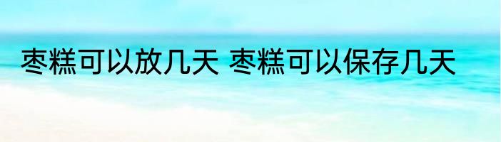 枣糕可以放几天 枣糕可以保存几天
