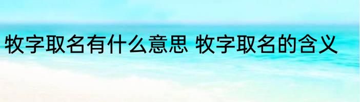 牧字取名有什么意思 牧字取名的含义