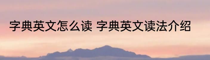 字典英文怎么读 字典英文读法介绍