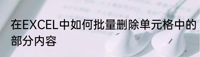 在EXCEL中如何批量删除单元格中的部分内容