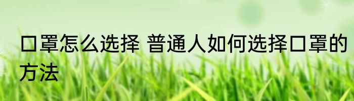 口罩怎么选择 普通人如何选择口罩的方法